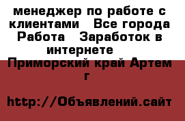 менеджер по работе с клиентами - Все города Работа » Заработок в интернете   . Приморский край,Артем г.